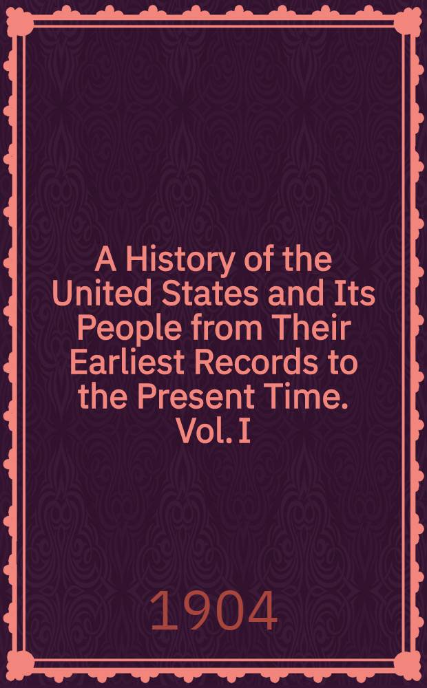 A History of the United States and Its People from Their Earliest Records to the Present Time. Vol. I : Vol. I