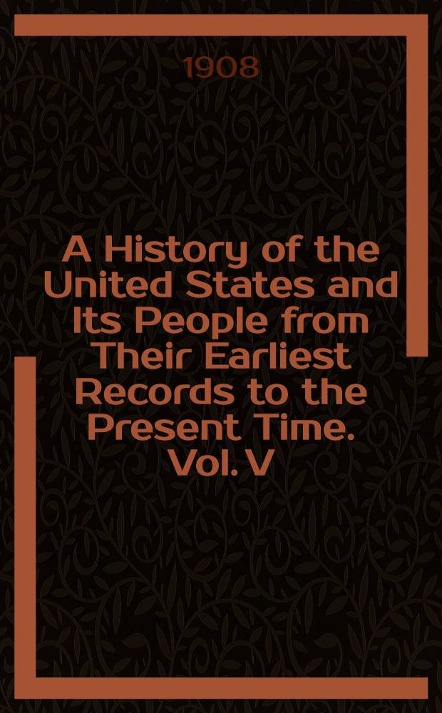 A History of the United States and Its People from Their Earliest Records to the Present Time. Vol. V : Vol. V