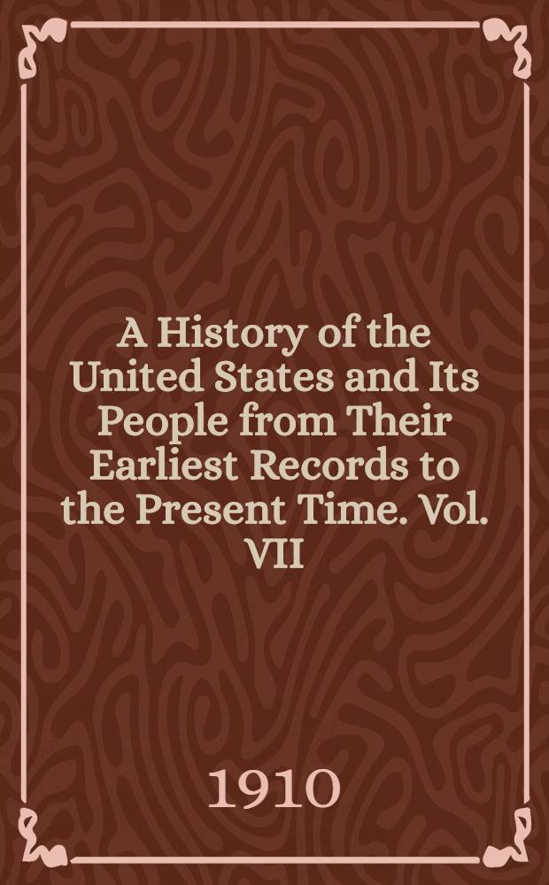 A History of the United States and Its People from Their Earliest Records to the Present Time. Vol. VII : Vol. VII