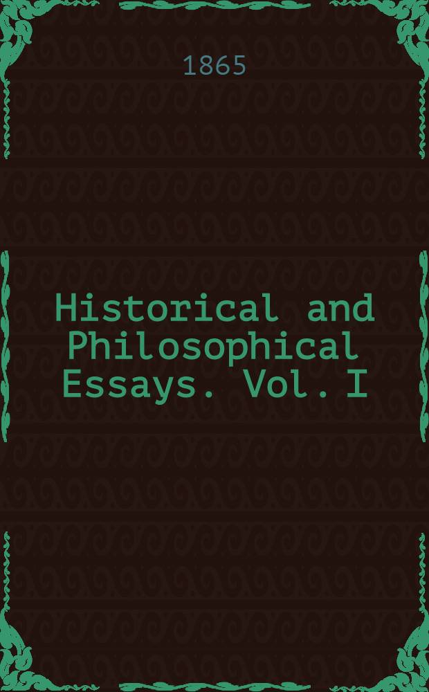 Historical and Philosophical Essays. Vol. I : Vol. I