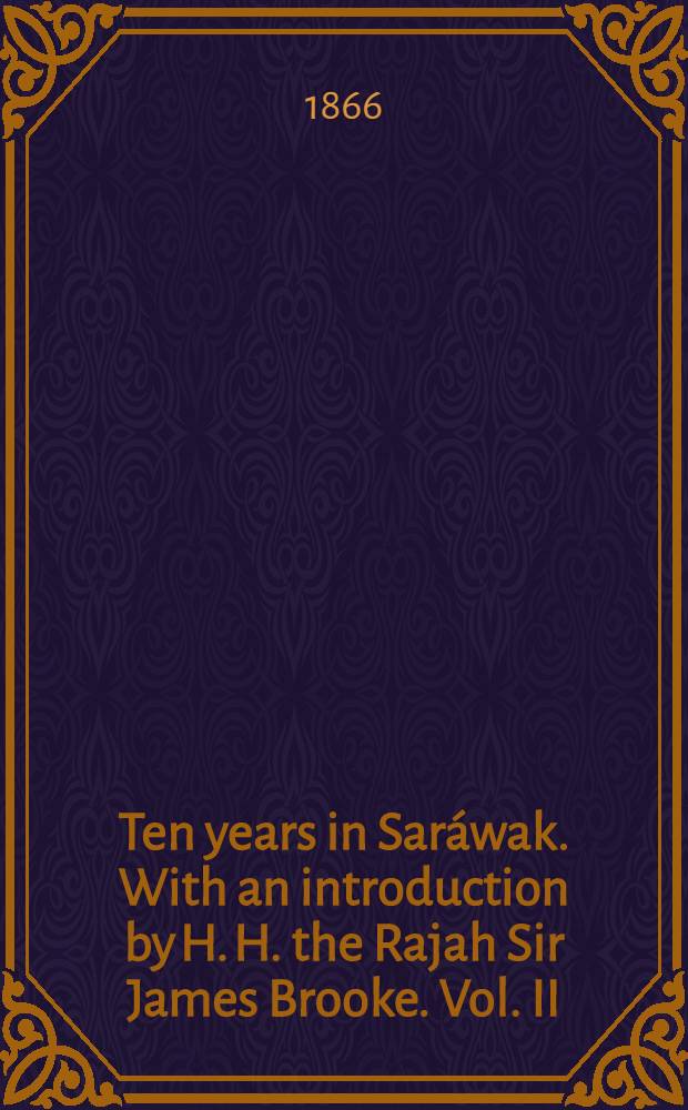 Ten years in Saráwak. With an introduction by H. H. the Rajah Sir James Brooke. Vol. II : Vol. II