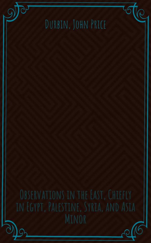 Observations in the East, Chiefly in Egypt, Palestine, Syria, and Asia Minor : In two vol