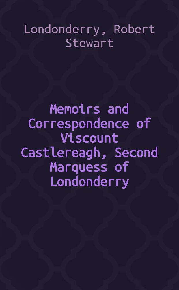 Memoirs and Correspondence of Viscount Castlereagh, Second Marquess of Londonderry