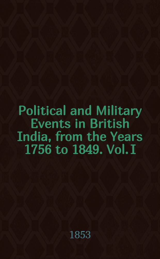 Political and Military Events in British India, from the Years 1756 to 1849. Vol. I : Vol. I