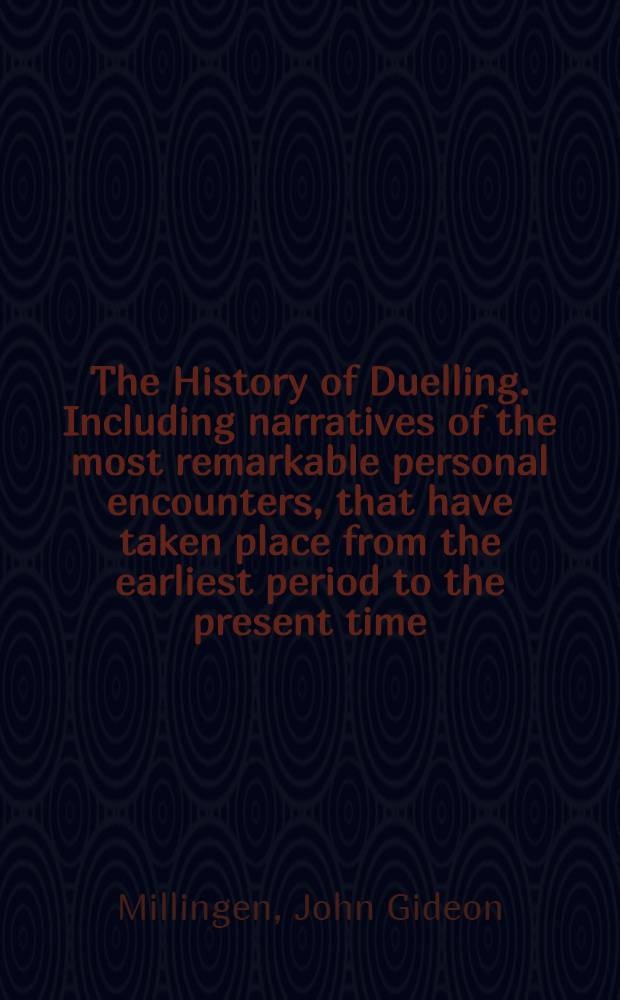 The History of Duelling. Including narratives of the most remarkable personal encounters, that have taken place from the earliest period to the present time : In two vol