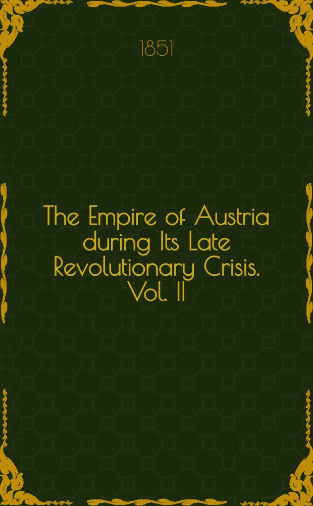 The Empire of Austria during Its Late Revolutionary Crisis. Vol. II : Vol. II