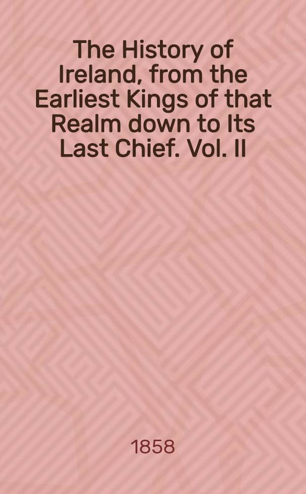 The History of Ireland, from the Earliest Kings of that Realm down to Its Last Chief. Vol. II : Vol. II