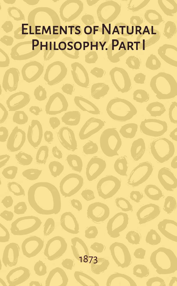 Elements of Natural Philosophy. Part I : Part I