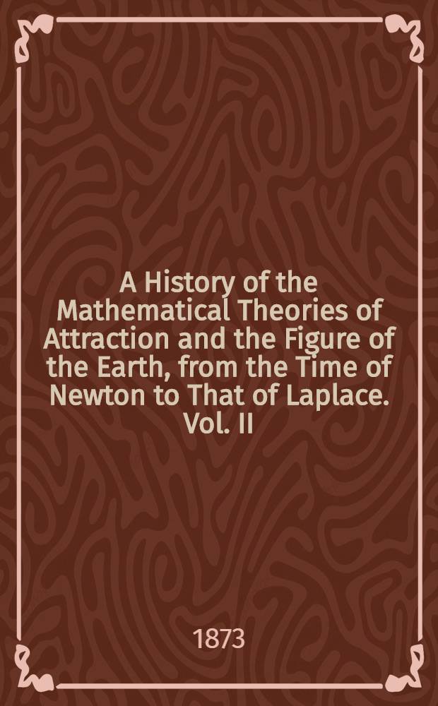 A History of the Mathematical Theories of Attraction and the Figure of the Earth, from the Time of Newton to That of Laplace. Vol. II : Vol. II