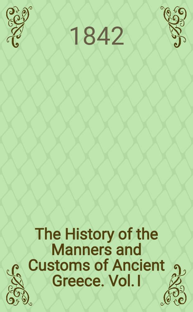 The History of the Manners and Customs of Ancient Greece. Vol. I : Vol. I