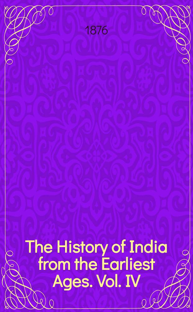 The History of India from the Earliest Ages. Vol. IV : Vol. IV