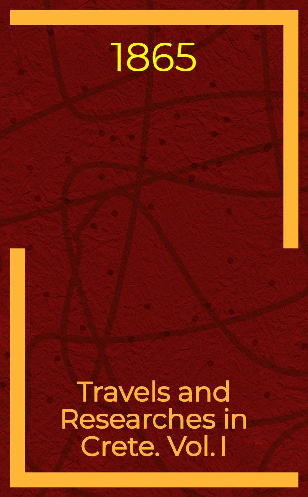 Travels and Researches in Crete. Vol. I : Vol. I