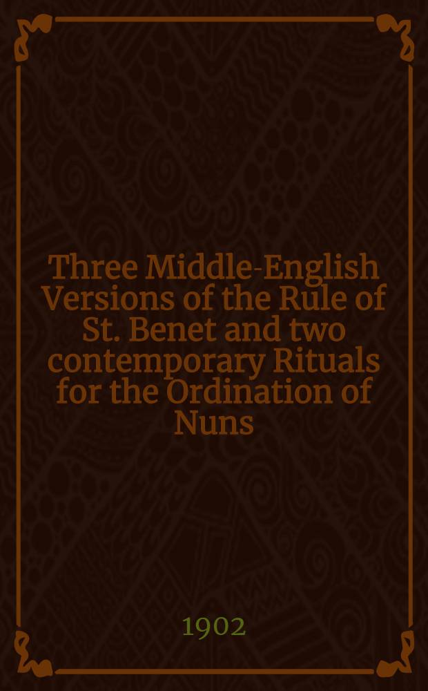 Three Middle-English Versions of the Rule of St. Benet and two contemporary Rituals for the Ordination of Nuns