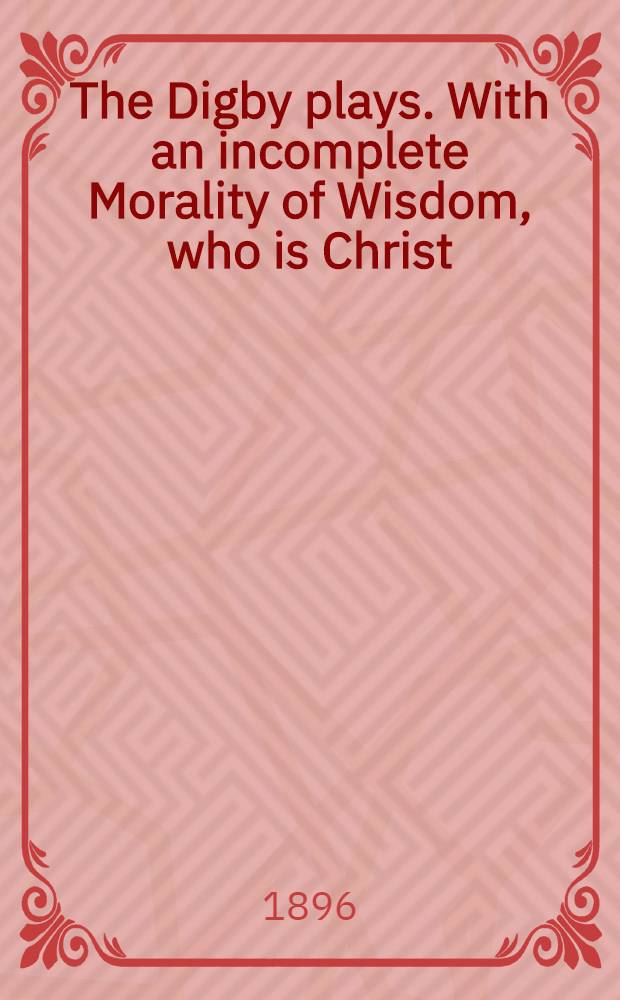The Digby plays. With an incomplete Morality of Wisdom, who is Christ