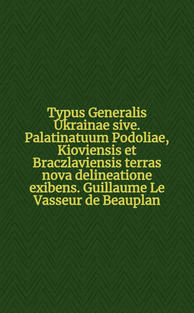 Typus Generalis Ukrainae sive. Palatinatuum Podoliae, Kioviensis et Braczlaviensis terras nova delineatione exibens. [Guillaume Le Vasseur de Beauplan]