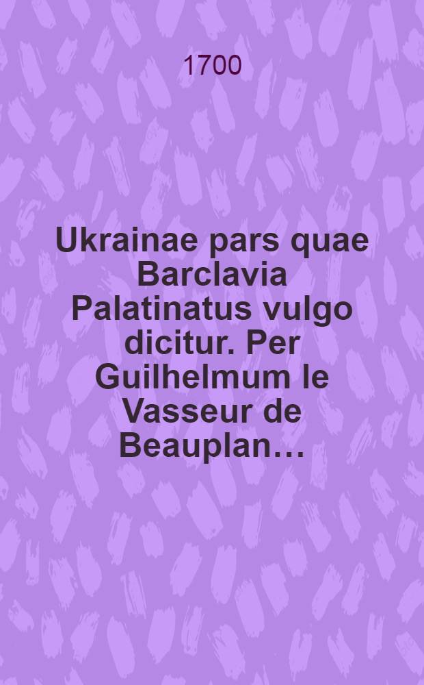 Ukrainae pars quae Barclavia Palatinatus vulgo dicitur. Per Guilhelmum le Vasseur de Beauplan…