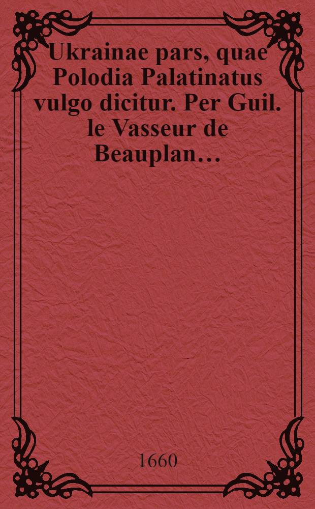 Ukrainae pars, quae Polodia Palatinatus vulgo dicitur. Per Guil. le Vasseur de Beauplan…