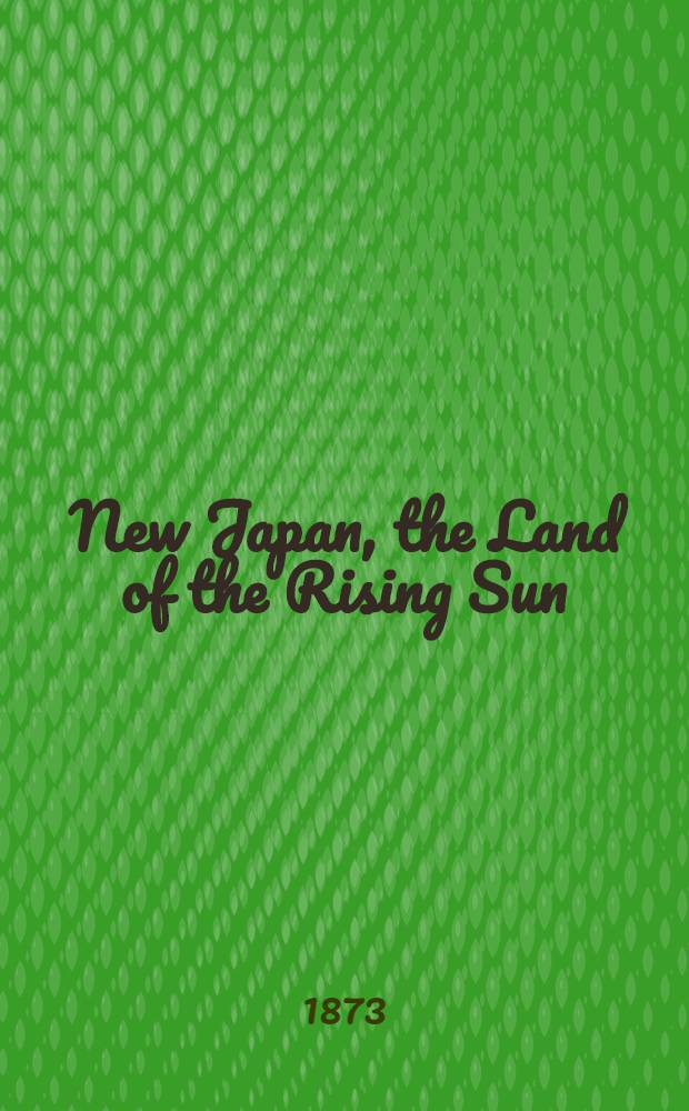 New Japan, the Land of the Rising Sun; Its Annals during the Past Twenty Years, Recording the Remarkable Progress of the Japanese in Western Civilization