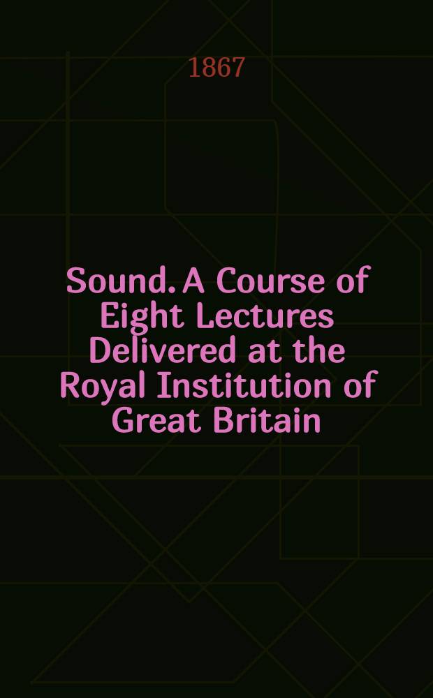 Sound. A Course of Eight Lectures Delivered at the Royal Institution of Great Britain