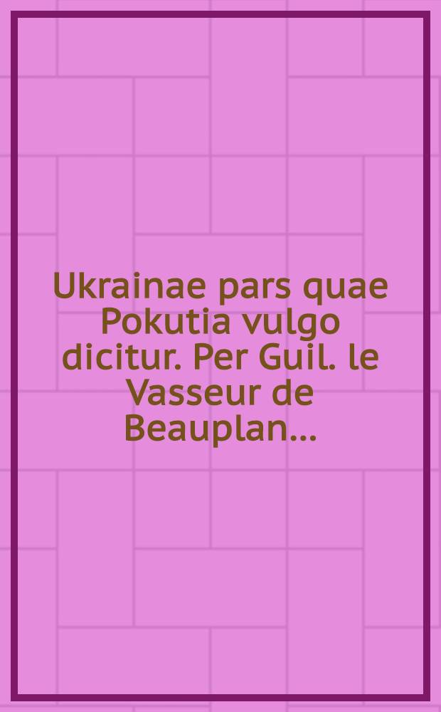 Ukrainae pars quae Pokutia vulgo dicitur. Per Guil. le Vasseur de Beauplan…