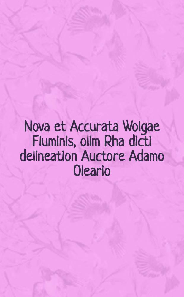Nova et Accurata Wolgae Fluminis, olim Rha dicti delineation Auctore Adamo Oleario