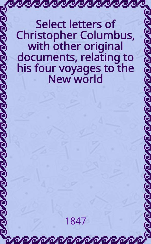 Select letters of Christopher Columbus, with other original documents, relating to his four voyages to the New world