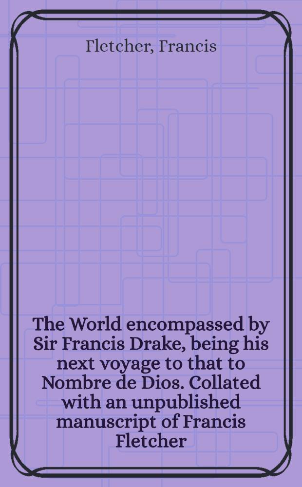 The World encompassed by Sir Francis Drake, being his next voyage to that to Nombre de Dios. Collated with an unpublished manuscript of Francis Fletcher. With appendices ... and introduction, by W. S. W. Vaux