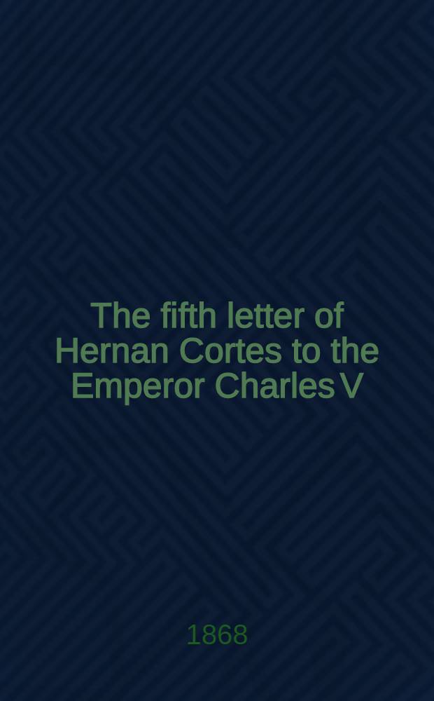 The fifth letter of Hernan Cortes to the Emperor Charles V : containing an account of his expedition to Honduras