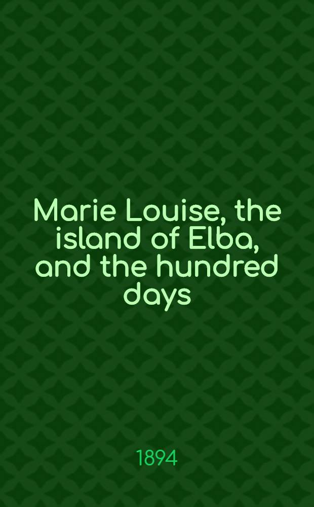 Marie Louise, the island of Elba, and the hundred days : With portrait