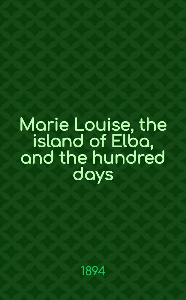 Marie Louise, the island of Elba, and the hundred days : With portrait