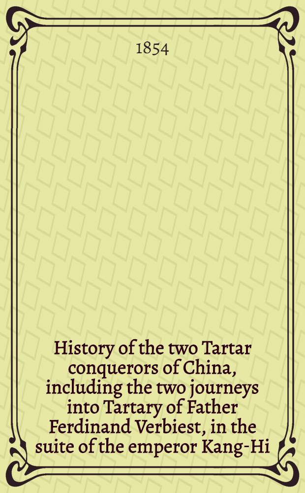 History of the two Tartar conquerors of China, including the two journeys into Tartary of Father Ferdinand Verbiest, in the suite of the emperor Kang-Hi. From the French of Pére Pierre Joseph d'Orléans of the company of Jesus. To which is added Father Pereira's journey into Tartary in the sute of the same emperor. From the Dutch of Nicolaas Witsen. Translated and edited by the Earl of Ellesmere: with an introduction by R. H. Major
