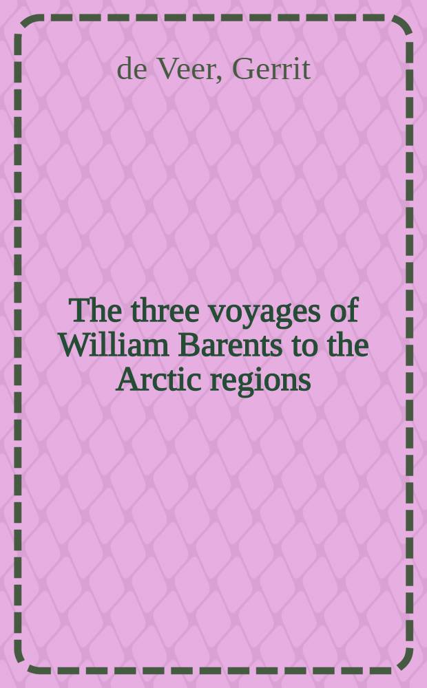 The three voyages of William Barents to the Arctic regions (1594, 1595, and 1596)