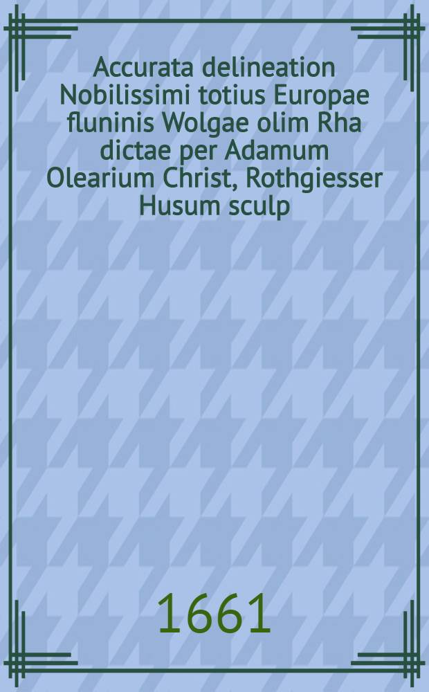 Accurata delineation Nobilissimi totius Europae fluninis Wolgae olim Rha dictae per Adamum Olearium Christ, Rothgiesser Husum sculp