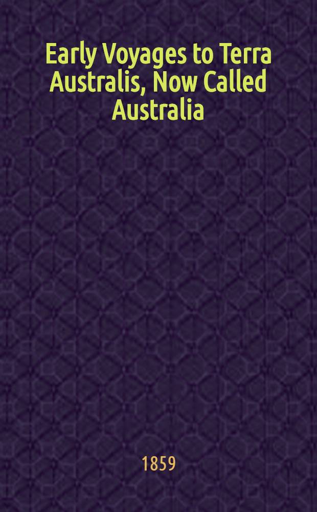 Early Voyages to Terra Australis, Now Called Australia: A collection of documents, and extracts from early manuscript maps, illustrative of the history of discovery on the coasts of that vast island, from the beginning of the sixteenth century to the time of Captain Cook
