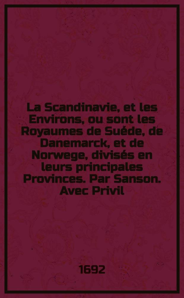 La Scandinavie, et les Environs, ou sont les Royaumes de Suéde, de Danemarck, et de Norwege, divisés en leurs principales Provinces. Par Sanson. Avec Privil. pour 20 ans.