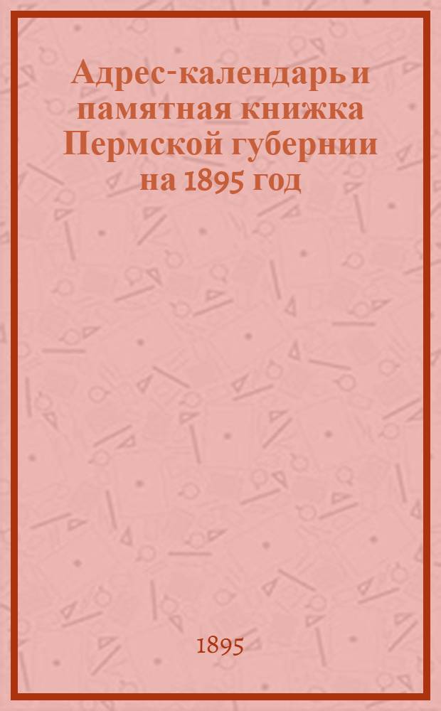 Адрес-календарь и памятная книжка Пермской губернии на 1895 год
