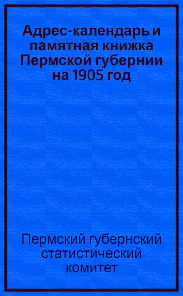 Адрес-календарь и памятная книжка Пермской губернии на 1905 год