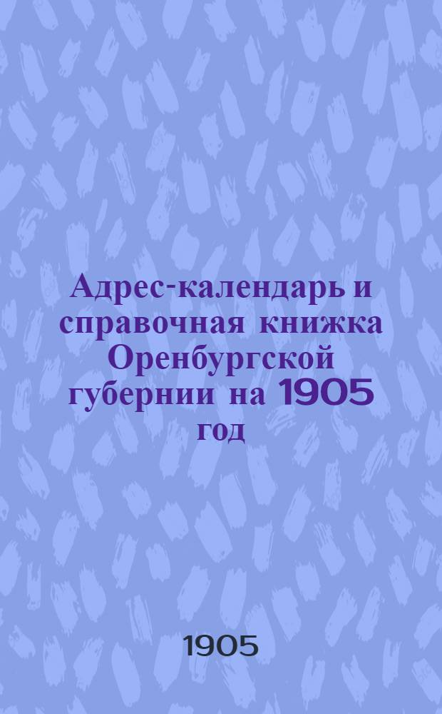 Адрес-календарь и справочная книжка Оренбургской губернии на 1905 год