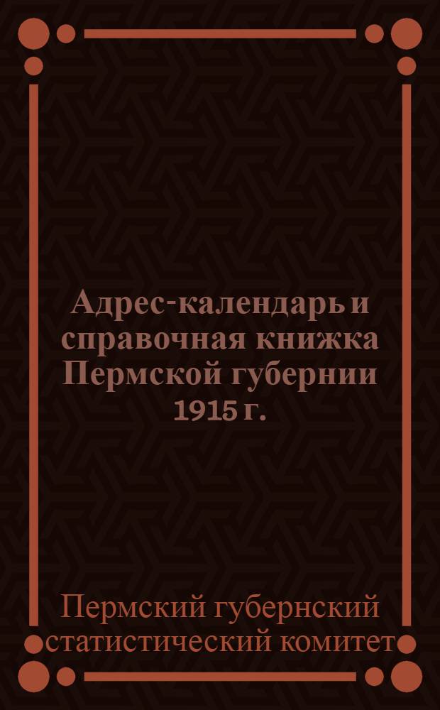 Адрес-календарь и справочная книжка Пермской губернии 1915 г.