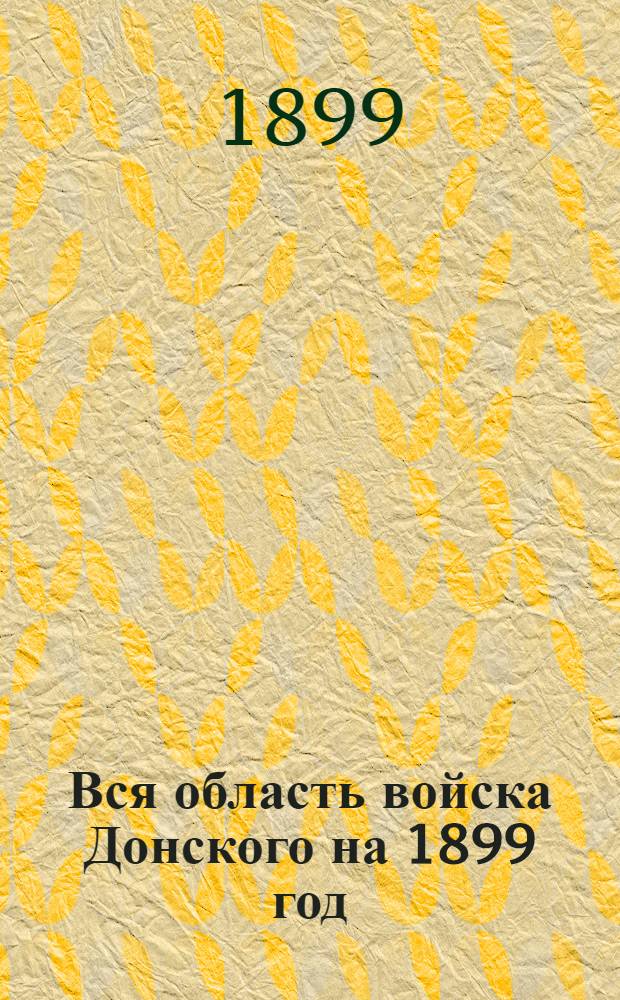Вся область войска Донского на 1899 год : Адрес-календарная, торгово-промышленная, справочная книга