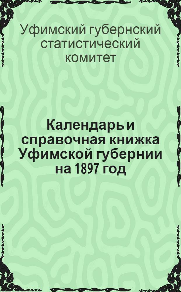 Календарь и справочная книжка Уфимской губернии на 1897 год : С картою губ., портр. и рис