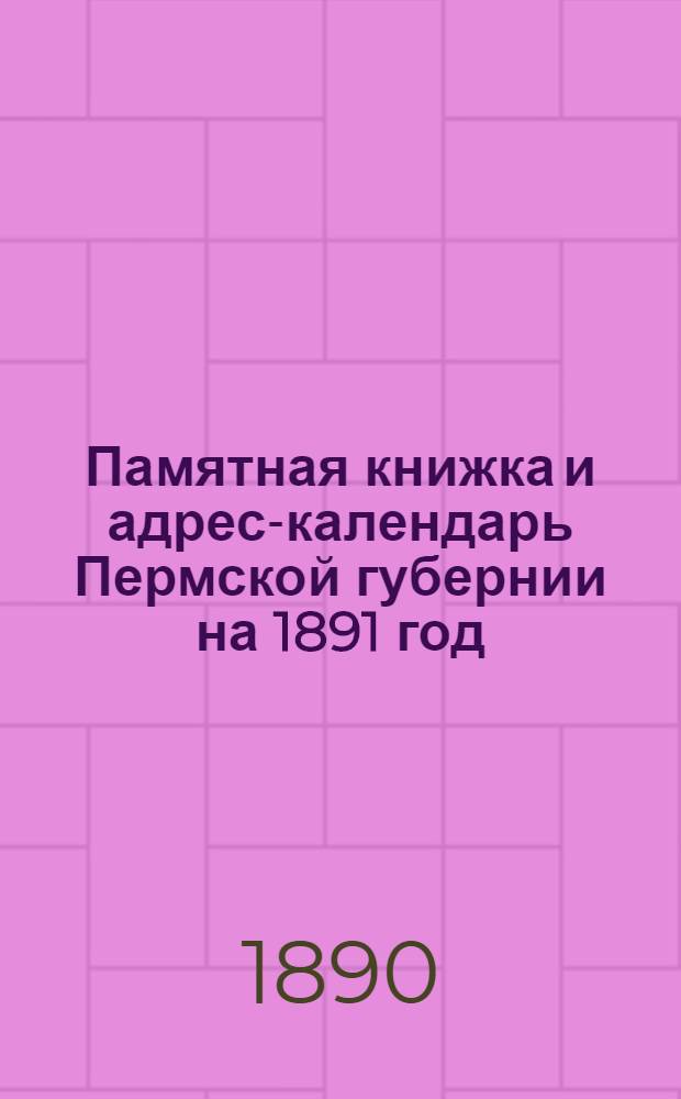 Памятная книжка и адрес-календарь Пермской губернии на 1891 год : С картою градобитий Охан. уезда