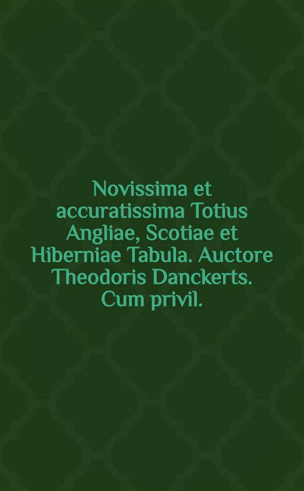 Novissima et accuratissima Totius Angliae, Scotiae et Hiberniae Tabula. Auctore Theodoris Danckerts. Cum privil.