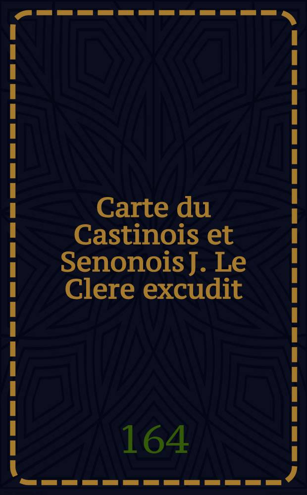 Carte du Castinois et Senonois J. Le Clere excudit