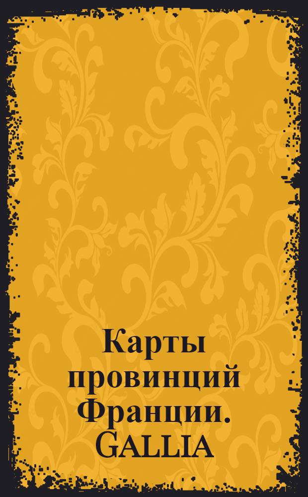 [Карты провинций Франции]. Gallia