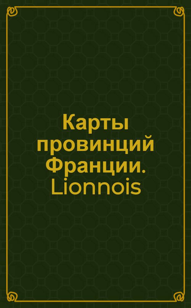 [Карты провинций Франции]. Lionnois