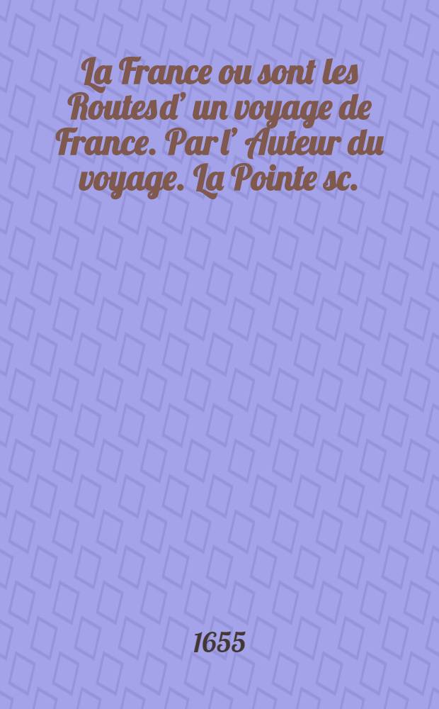 La France ou sont les Routes d’ un voyage de France. Par l’ Auteur du voyage. La Pointe sc.