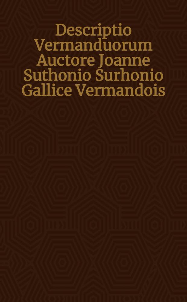 Descriptio Vermanduorum Auctore Joanne Suthonio [Surhonio] Gallice Vermandois