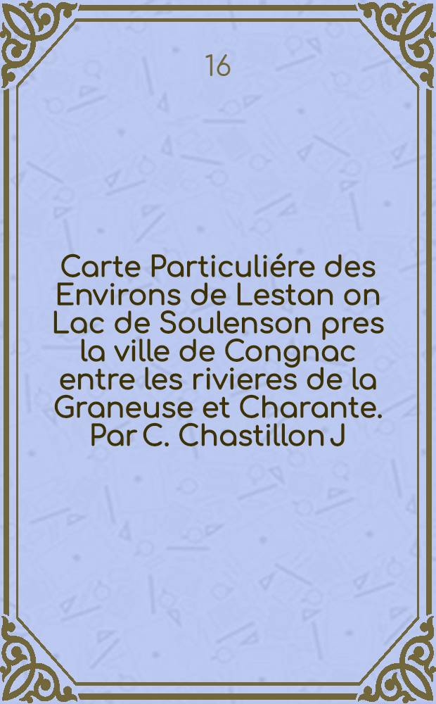 Carte Particuliére des Environs de Lestan on Lac de Soulenson pres la ville de Congnac entre les rivieres de la Graneuse et Charante. Par C. Chastillon J. Pomssart ex.