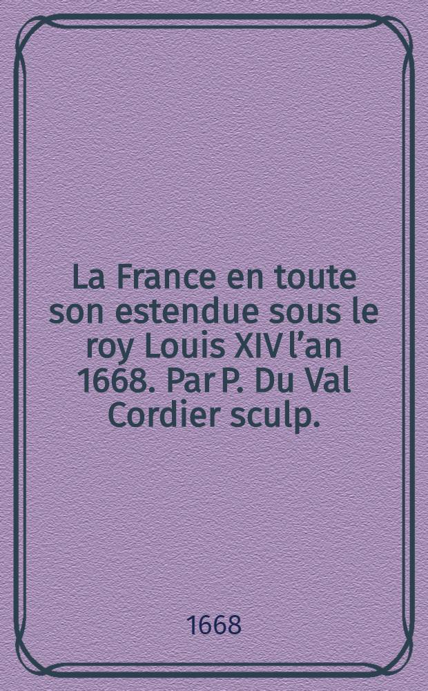 La France en toute son estendue sous le roy Louis XIV l’an 1668. Par P. Du Val Cordier sculp.
